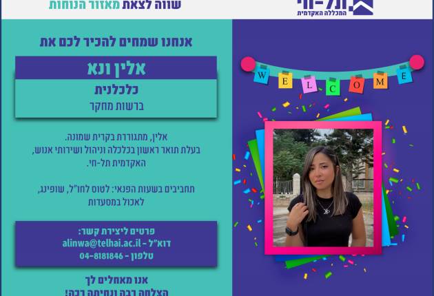 תל-חי המכללה האקדמית שווה לצאת מאזור הנוחות אנחנו שמחים להכיר לכם את אלין ונא כלכלנית ברשות מחקר אלין, מתגוררת בקרית שמונה. בעלת תואר ראשון בכלכלה וניהול ושירותי אנוש, האקדמית תל-חי. תחביבים בשעות הפנאי: לטוס לחו"ל, שופינג, לאכול במסעדות פרטים ליצירת קשר: דוא"ל - alinwa@telhai.ac.il טלפון-04-8181846 אנו מאחלים לך הצלחה רבה ונחיתה רכה!